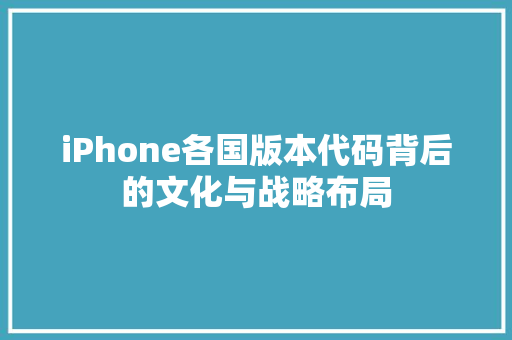 iPhone各国版本代码背后的文化与战略布局