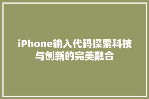 iPhone输入代码探索科技与创新的完美融合