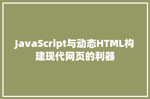 JavaScript与动态HTML构建现代网页的利器