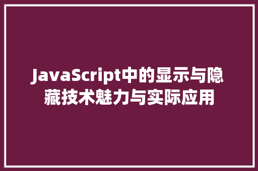 JavaScript中的显示与隐藏技术魅力与实际应用