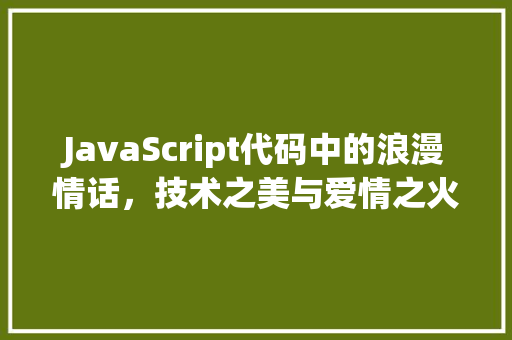 JavaScript代码中的浪漫情话，技术之美与爱情之火的完美融合