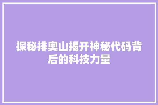 探秘排奥山揭开神秘代码背后的科技力量