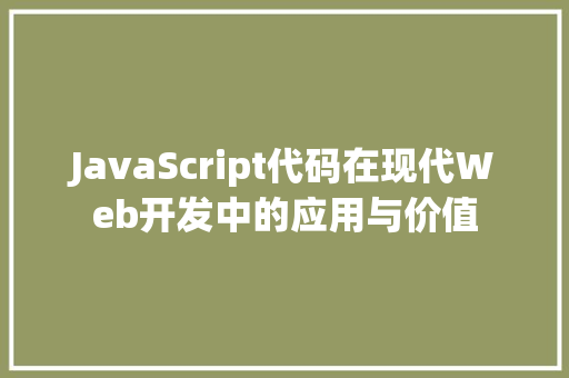 JavaScript代码在现代Web开发中的应用与价值