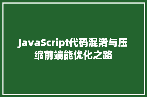 JavaScript代码混淆与压缩前端能优化之路