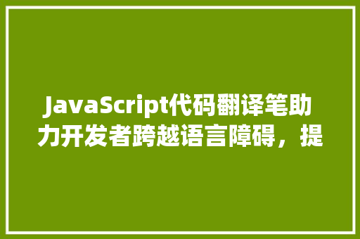 JavaScript代码翻译笔助力开发者跨越语言障碍，提升编程效率