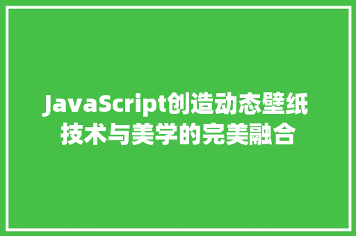 JavaScript创造动态壁纸技术与美学的完美融合