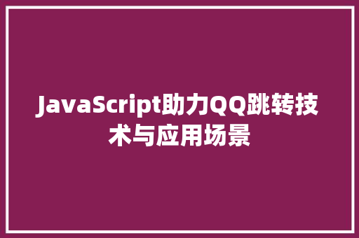 JavaScript助力QQ跳转技术与应用场景