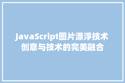 JavaScript图片漂浮技术创意与技术的完美融合