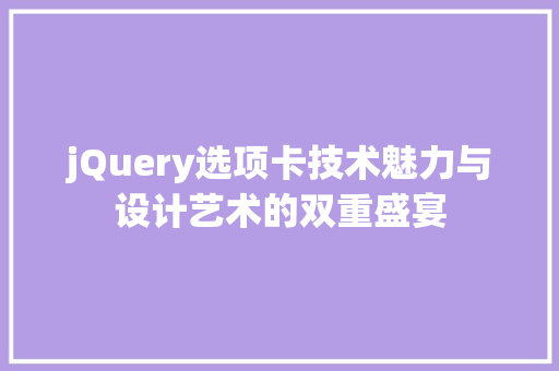 jQuery选项卡技术魅力与设计艺术的双重盛宴