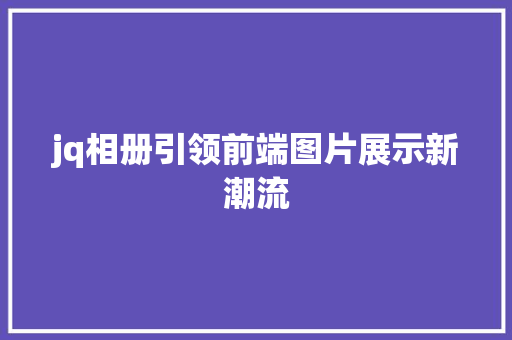 jq相册引领前端图片展示新潮流