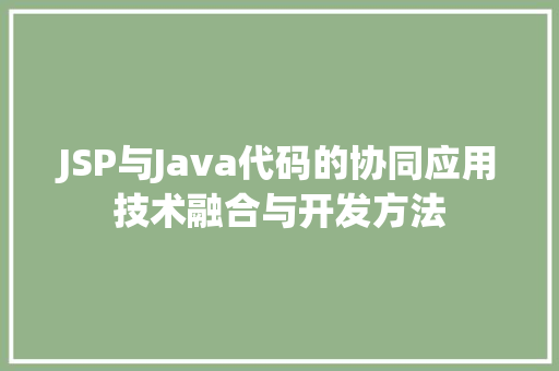 JSP与Java代码的协同应用技术融合与开发方法