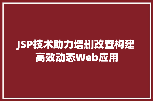 JSP技术助力增删改查构建高效动态Web应用