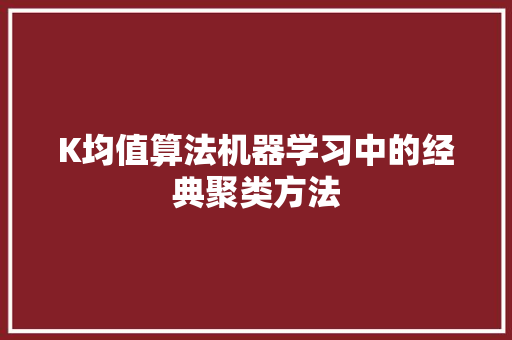 K均值算法机器学习中的经典聚类方法
