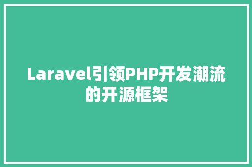 Laravel引领PHP开发潮流的开源框架