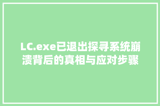 LC.exe已退出探寻系统崩溃背后的真相与应对步骤