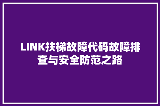 LINK扶梯故障代码故障排查与安全防范之路