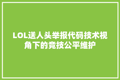 LOL送人头举报代码技术视角下的竞技公平维护