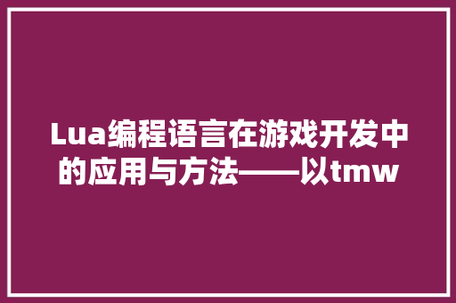 Lua编程语言在游戏开发中的应用与方法——以tmw为例