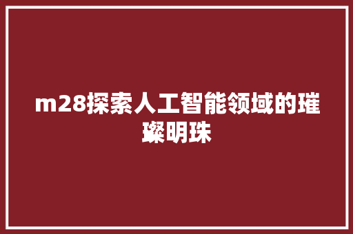 m28探索人工智能领域的璀璨明珠