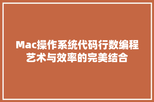 Mac操作系统代码行数编程艺术与效率的完美结合