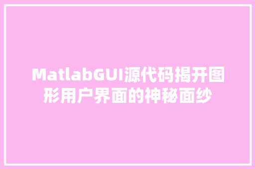 MatlabGUI源代码揭开图形用户界面的神秘面纱