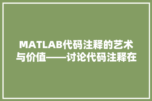 MATLAB代码注释的艺术与价值——讨论代码注释在MATLAB编程中的应用