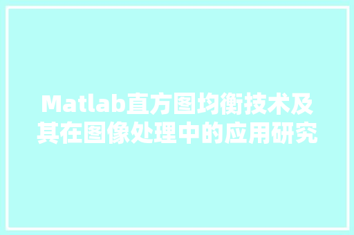 Matlab直方图均衡技术及其在图像处理中的应用研究