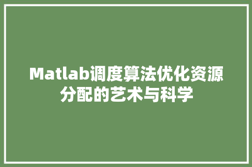 Matlab调度算法优化资源分配的艺术与科学
