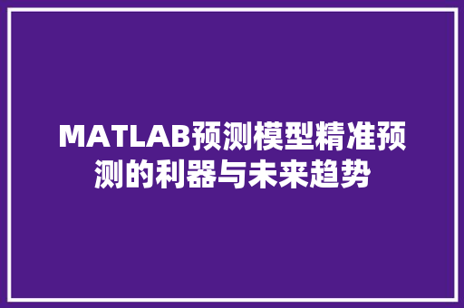 MATLAB预测模型精准预测的利器与未来趋势
