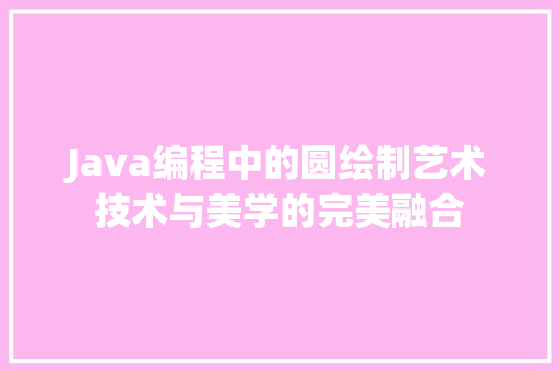 Java编程中的圆绘制艺术技术与美学的完美融合
