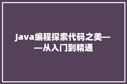 Java编程探索代码之美——从入门到精通