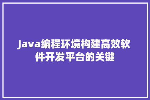 Java编程环境构建高效软件开发平台的关键  第1张