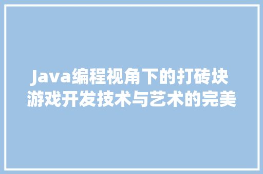 Java编程视角下的打砖块游戏开发技术与艺术的完美融合