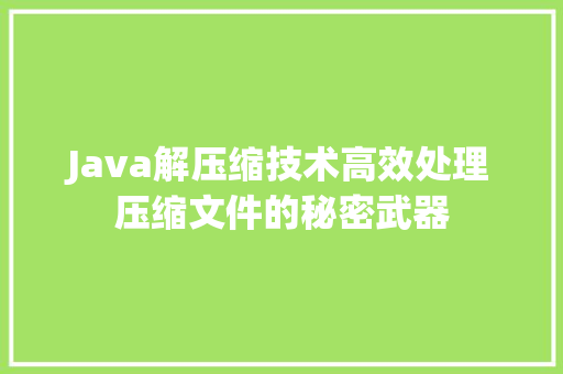 Java解压缩技术高效处理压缩文件的秘密武器