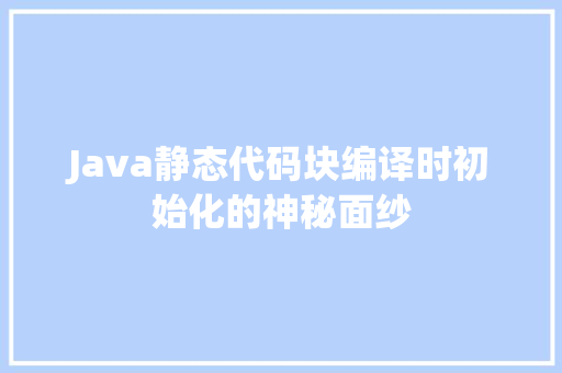 Java静态代码块编译时初始化的神秘面纱