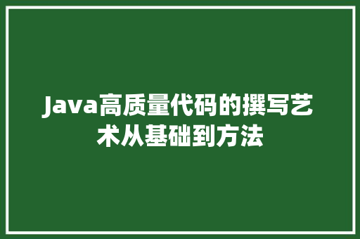 Java高质量代码的撰写艺术从基础到方法