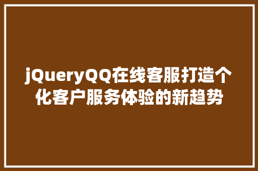 jQueryQQ在线客服打造个化客户服务体验的新趋势