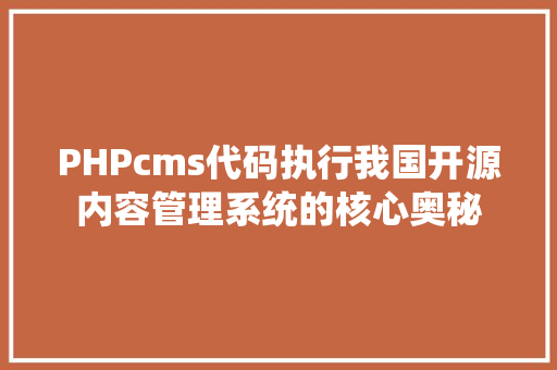 PHPcms代码执行我国开源内容管理系统的核心奥秘
