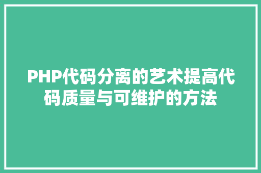 PHP代码分离的艺术提高代码质量与可维护的方法