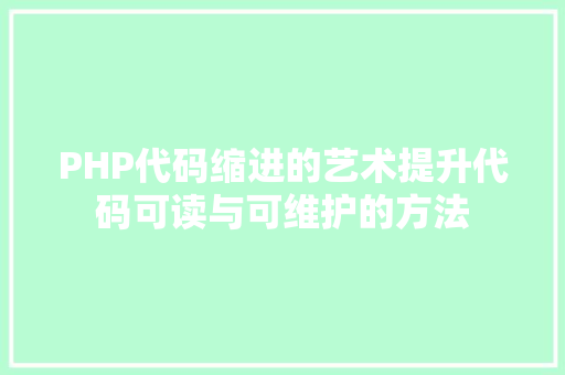 PHP代码缩进的艺术提升代码可读与可维护的方法