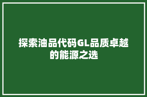 探索油品代码GL品质卓越的能源之选
