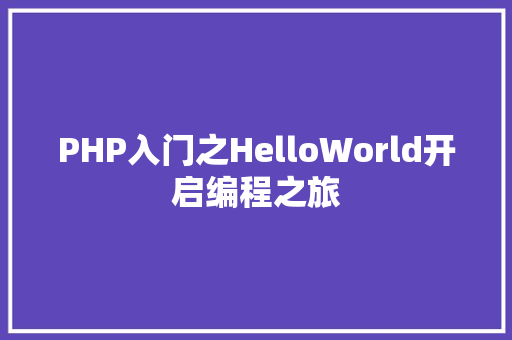PHP入门之HelloWorld开启编程之旅