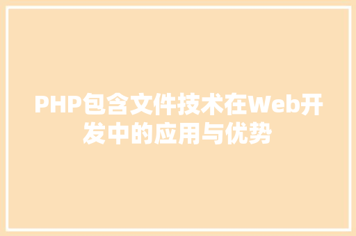 PHP包含文件技术在Web开发中的应用与优势