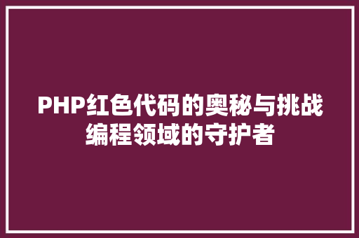 PHP红色代码的奥秘与挑战编程领域的守护者