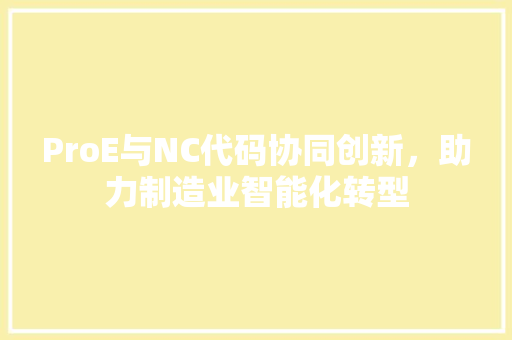 ProE与NC代码协同创新，助力制造业智能化转型