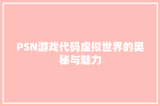 PSN游戏代码虚拟世界的奥秘与魅力