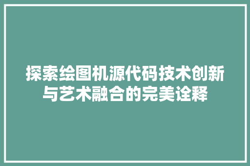 探索绘图机源代码技术创新与艺术融合的完美诠释