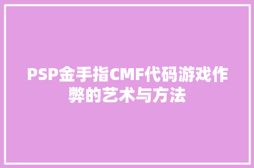 PSP金手指CMF代码游戏作弊的艺术与方法