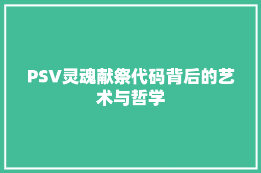PSV灵魂献祭代码背后的艺术与哲学