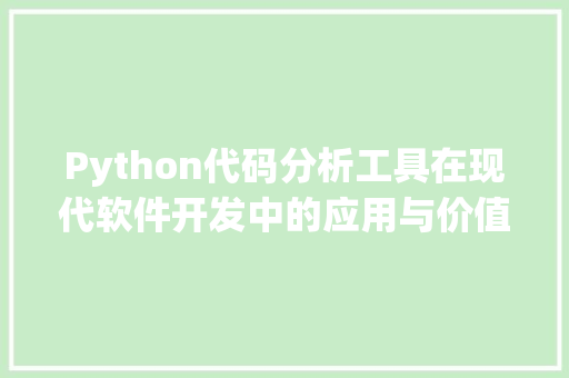 Python代码分析工具在现代软件开发中的应用与价值